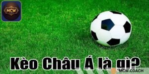 Tìm hiểu tổng quan về kèo Châu Á tại nhà cái MCW